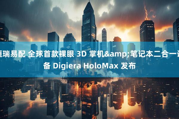 恒瑞易配 全球首款裸眼 3D 掌机&笔记本二合一设备 Digiera HoloMax 发布