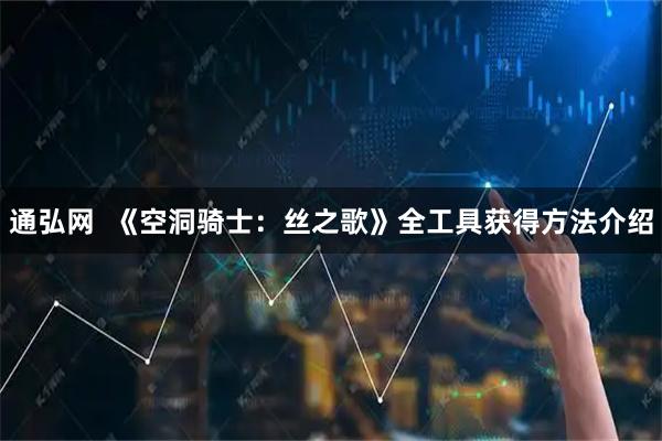 通弘网  《空洞骑士：丝之歌》全工具获得方法介绍