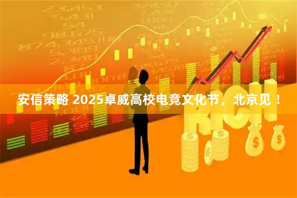 安信策略 2025卓威高校电竞文化节，北京见 ！