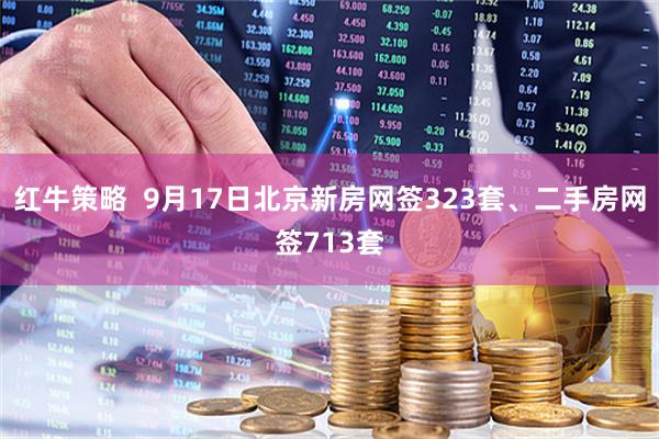 红牛策略  9月17日北京新房网签323套、二手房网签713套