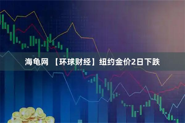 海龟网 【环球财经】纽约金价2日下跌