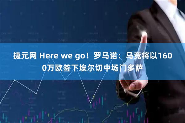 捷元网 Here we go！罗马诺：马竞将以1600万欧签下埃尔切中场门多萨