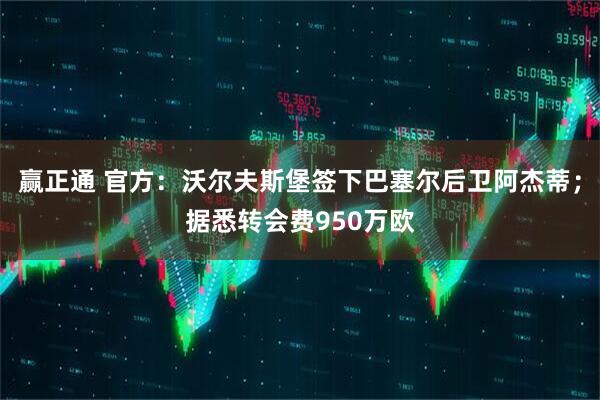 赢正通 官方：沃尔夫斯堡签下巴塞尔后卫阿杰蒂；据悉转会费950万欧