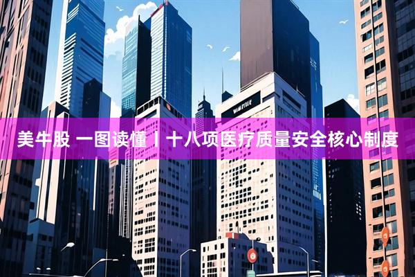 美牛股 一图读懂丨十八项医疗质量安全核心制度