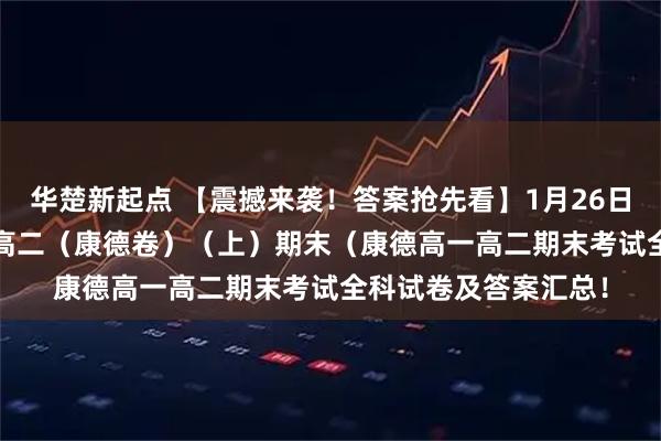 华楚新起点 【震撼来袭！答案抢先看】1月26日重庆市2026年高一高二（康德卷）（上）期末（康德高一高二期末考试全科试卷及答案汇总！