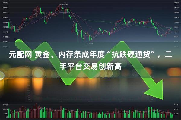 元配网 黄金、内存条成年度“抗跌硬通货”，二手平台交易创新高