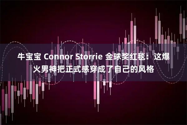 牛宝宝 Connor Storrie 金球奖红毯：这爆火男神把正式感穿成了自己的风格