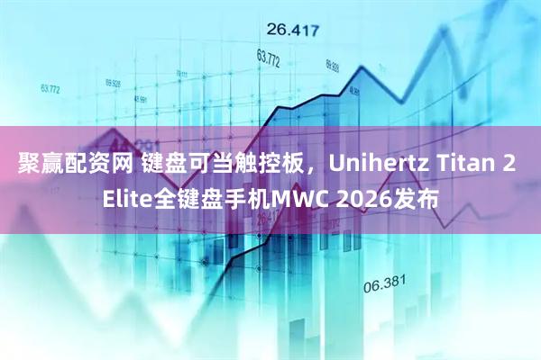 聚赢配资网 键盘可当触控板,Unihertz Titan 2 Elite全键盘手机MWC 2026发布