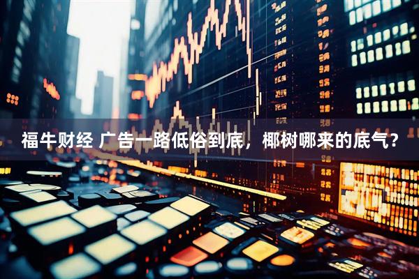 福牛财经 广告一路低俗到底，椰树哪来的底气？