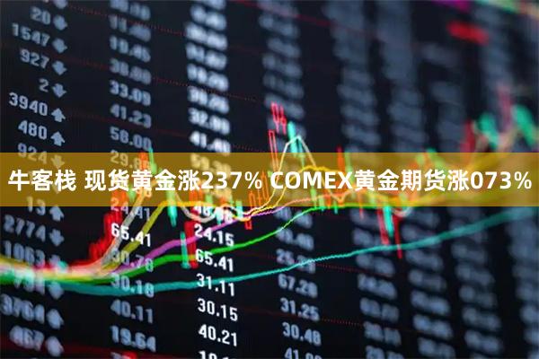 牛客栈 现货黄金涨237% COMEX黄金期货涨073%