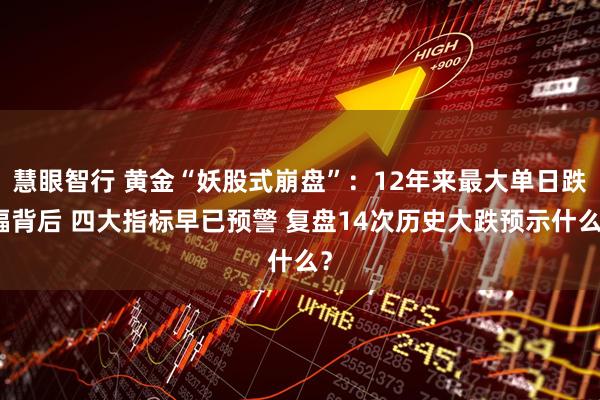 慧眼智行 黄金“妖股式崩盘”：12年来最大单日跌幅背后 四大指标早已预警 复盘14次历史大跌预示什么？